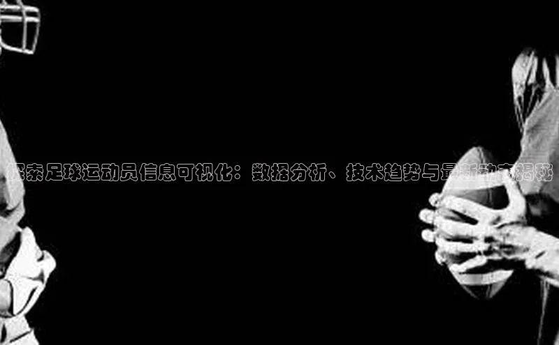 易游体育app官方下载百度手机卫士探索足球运动员信息可视化：数据分析、技术趋势与最新动态揭秘