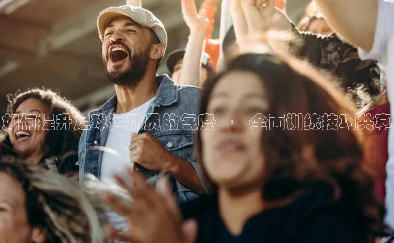 yy易游mile百度大脑如何提升足球运动员的气度——全面训练技巧共享