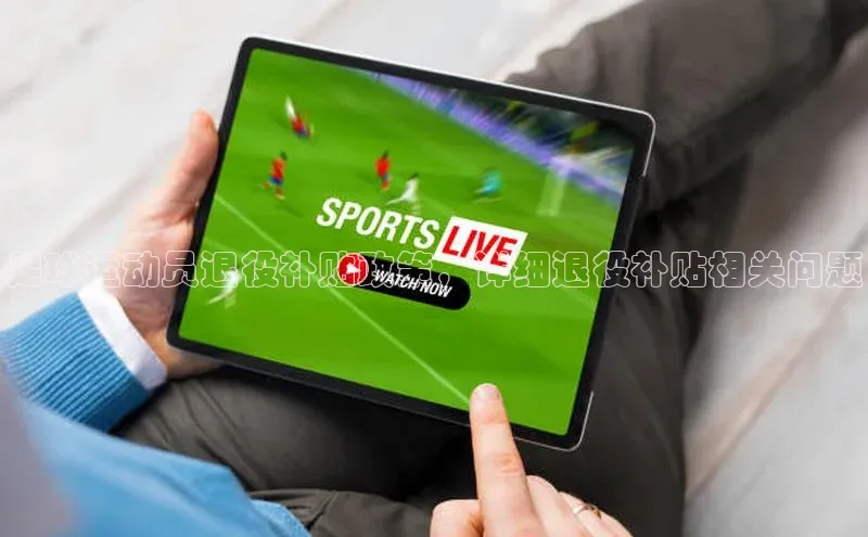 易游体育app下载雷柏科技足球运动员退役补贴政策，详细退役补贴相关问题