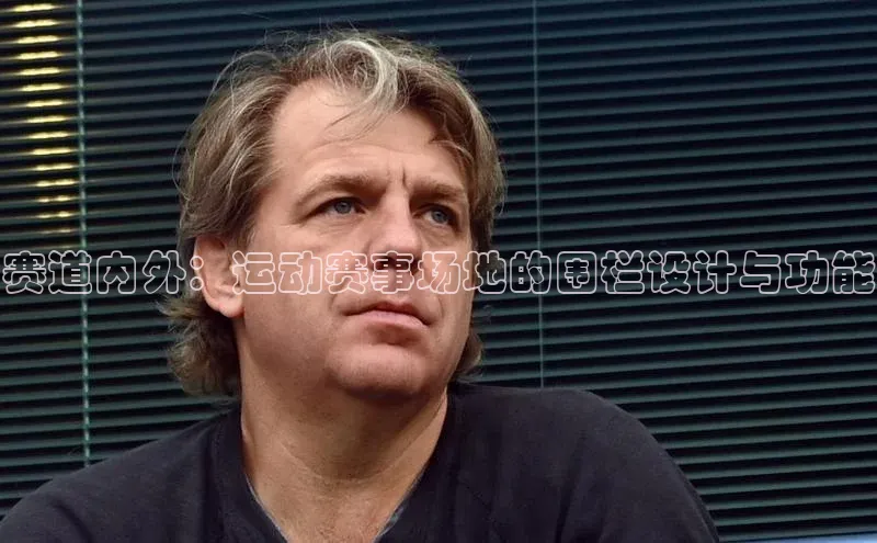 米乐m6易游网易赛道内外：运动赛事场地的围栏设计与功能