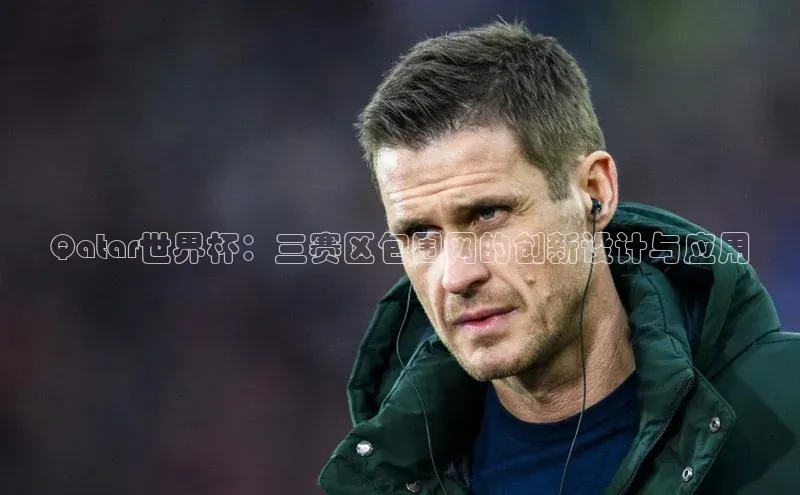 米乐yy易游体育App下载荣信文化Qatar世界杯：三赛区包围网的创新设计与应用