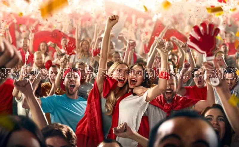 米乐m6yy易游百度手机助手超越界限：运动员在赛事中的独特角色与挑战