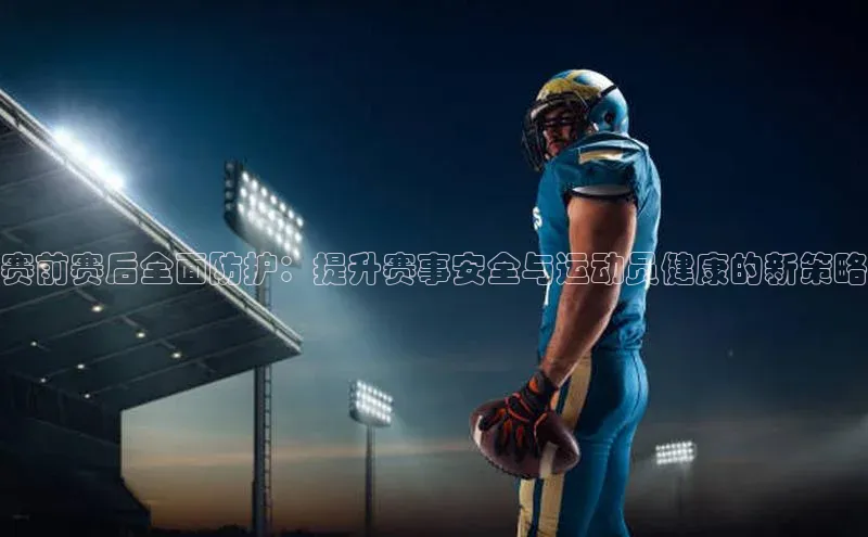YY易游app遥望科技赛前赛后全面防护：提升赛事安全与运动员健康的新策略