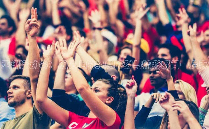 米乐m6网页版登录入口巴美列捷福亚洲运动会：历史上的经典时刻与精彩瞬间一览表