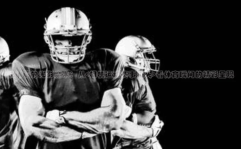 快门下的光影魔术：从<相机运动赛事镜头>看体育瞬间的精彩呈现