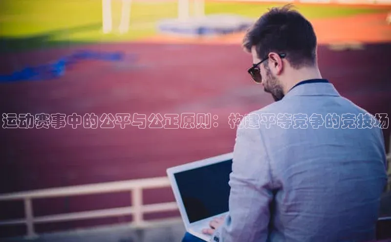 运动赛事中的公平与公正原则：构建平等竞争的竞技场