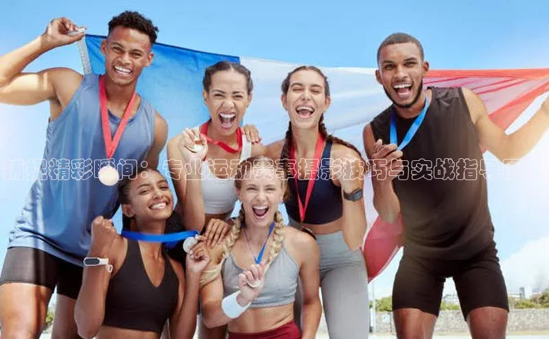 捕捉精彩瞬间：专业运动赛事摄影技巧与实战指导图集