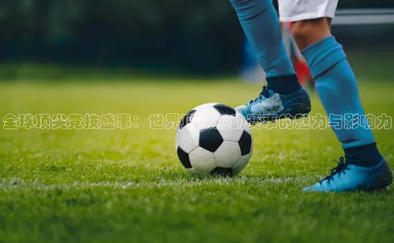 全球顶尖竞技盛事：世界顶级运动赛事的魅力与影响力