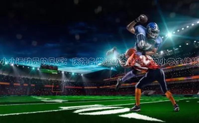 小小运动员的风采：庆祝各类运动会比赛中的小学生佳绩