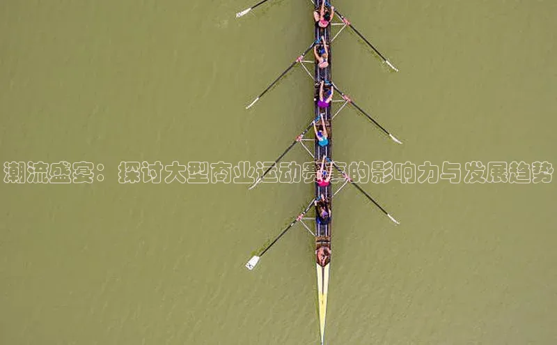 潮流盛宴：探讨大型商业运动赛事的影响力与发展趋势