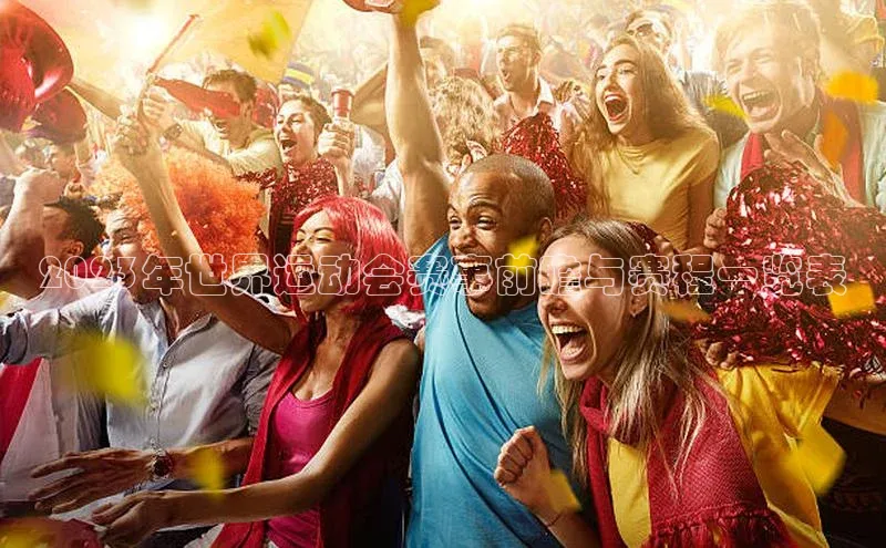 2023年世界运动会赛事前瞻与赛程一览表