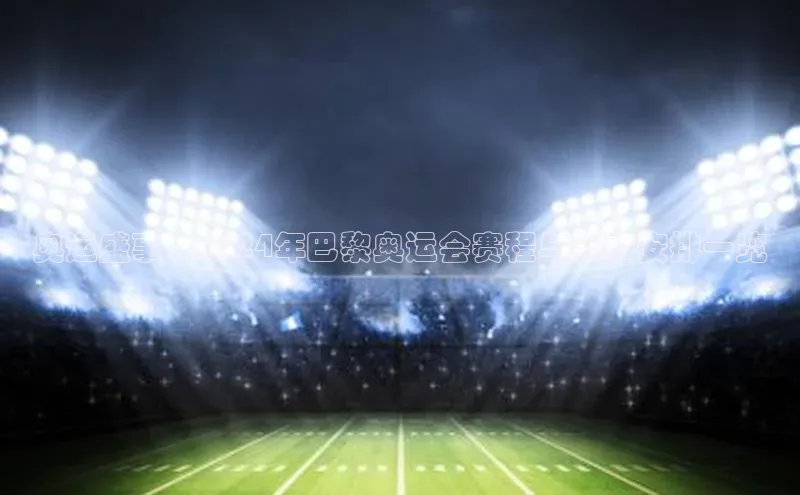 奥运盛事：2024年巴黎奥运会赛程与赛事安排一览