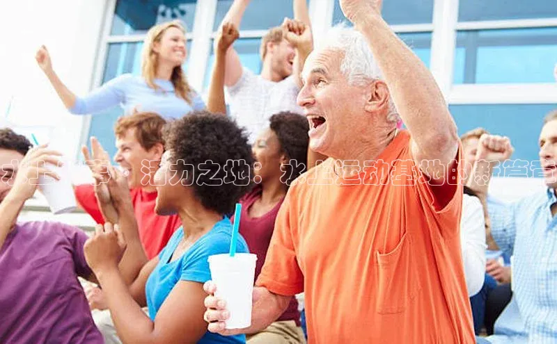 水上赛事·活力之地：水上运动基地的新篇章