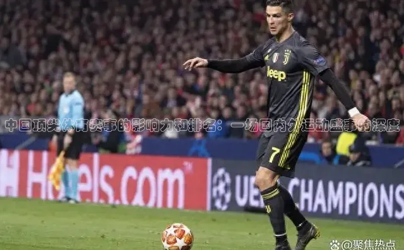 中国顶尖体育赛事的影响力和排名：一场国内外运动盛事的深度