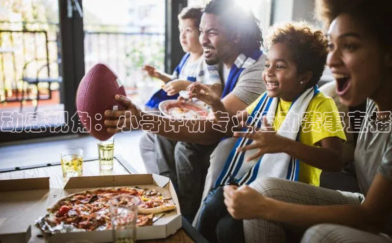 动感视角：小哥评析专业运动赛事直播