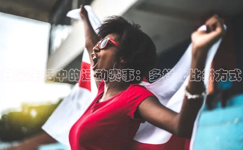 日常生活中的运动赛事：多样化比拼方式