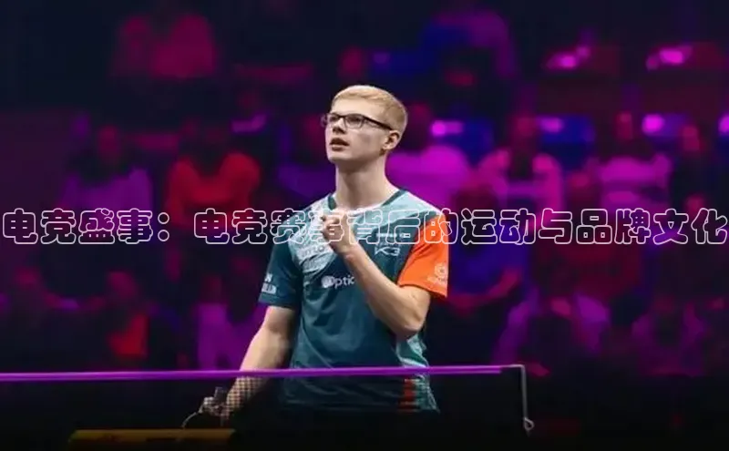 电竞盛事：电竞赛事背后的运动与品牌文化