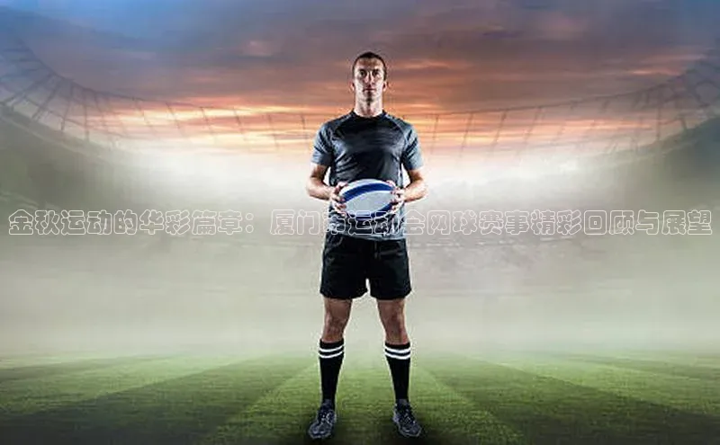 金秋运动的华彩篇章：厦门市运动会网球赛事精彩回顾与展望