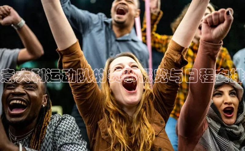 意大利运动队的赛事概览与日程安排