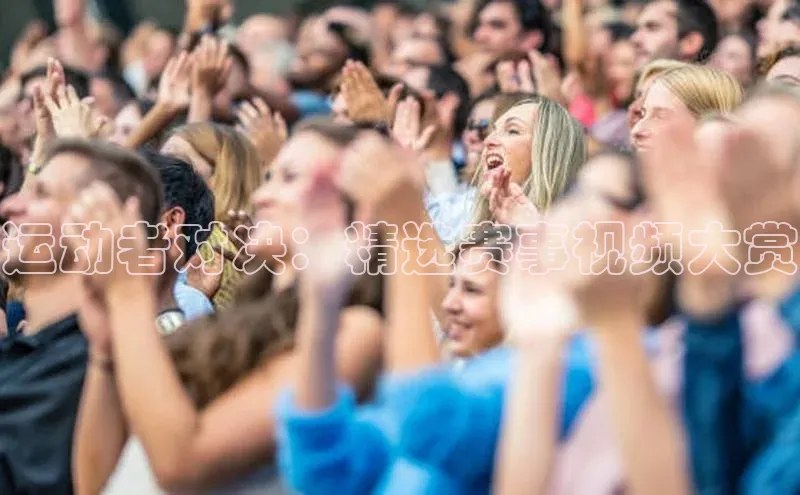 运动者对决：精选赛事视频大赏