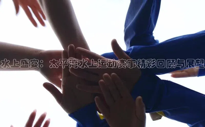 水上盛宴：太平湾水上运动赛事精彩回顾与展望