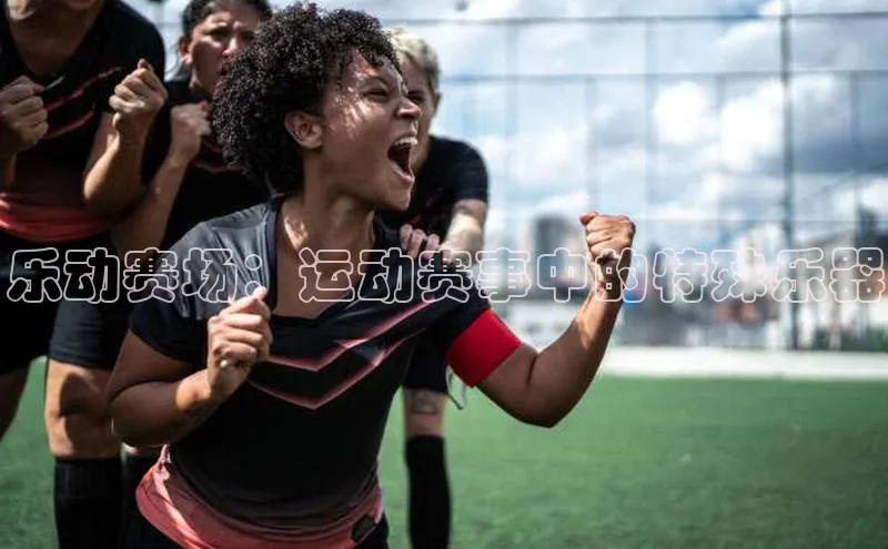 乐动赛场：运动赛事中的特殊乐器