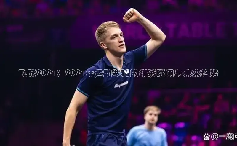 飞跃2024：2024年运动赛事的精彩瞬间与未来趋势