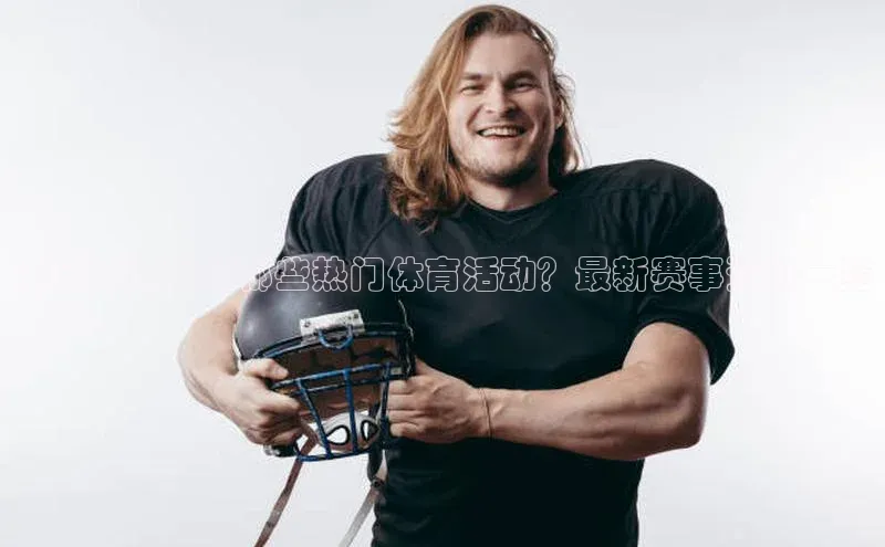 南宁即将举行哪些热门体育活动？最新赛事资讯一览