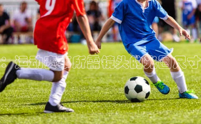 ：运动赛事所需镜头的光圈尺寸