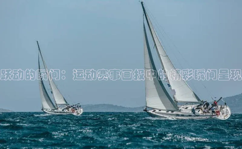 跃动的瞬间：运动赛事画报中的精彩瞬间呈现