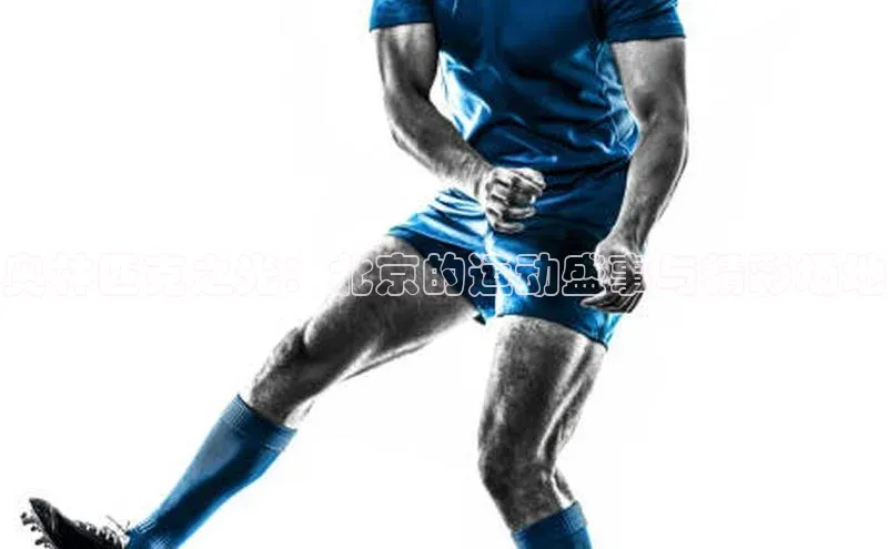 奥林匹克之光：北京的运动盛事与精彩场地