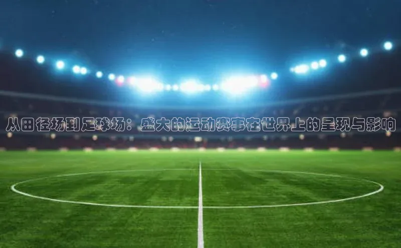 从田径场到足球场：盛大的运动赛事在世界上的呈现与影响