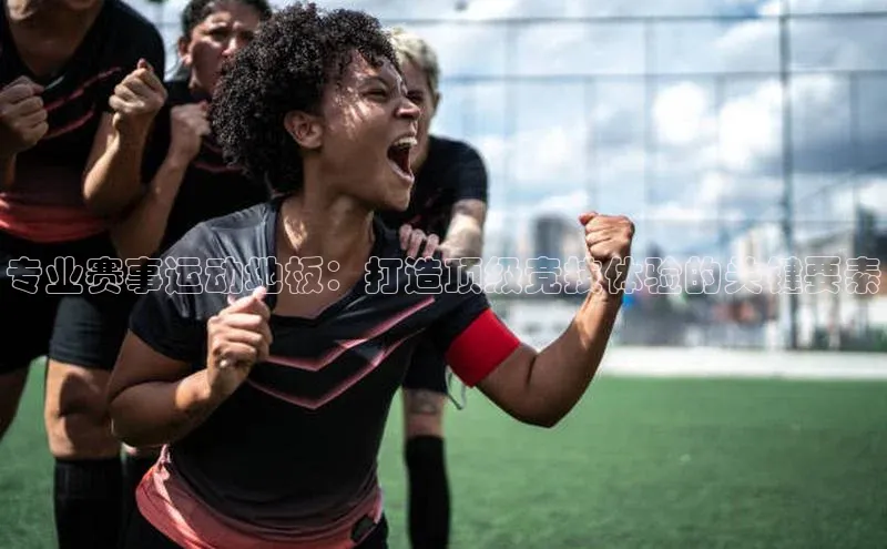 专业赛事运动地板：打造顶级竞技体验的关键要素