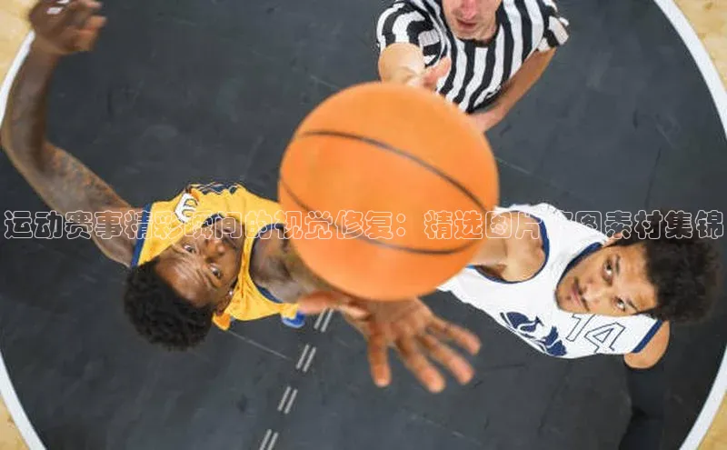 运动赛事精彩瞬间的视觉修复：精选图片修图素材集锦