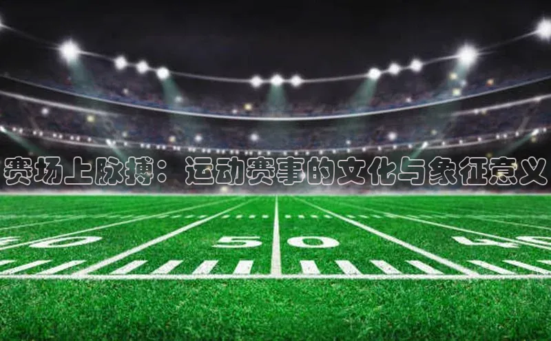 赛场上脉搏：运动赛事的文化与象征意义