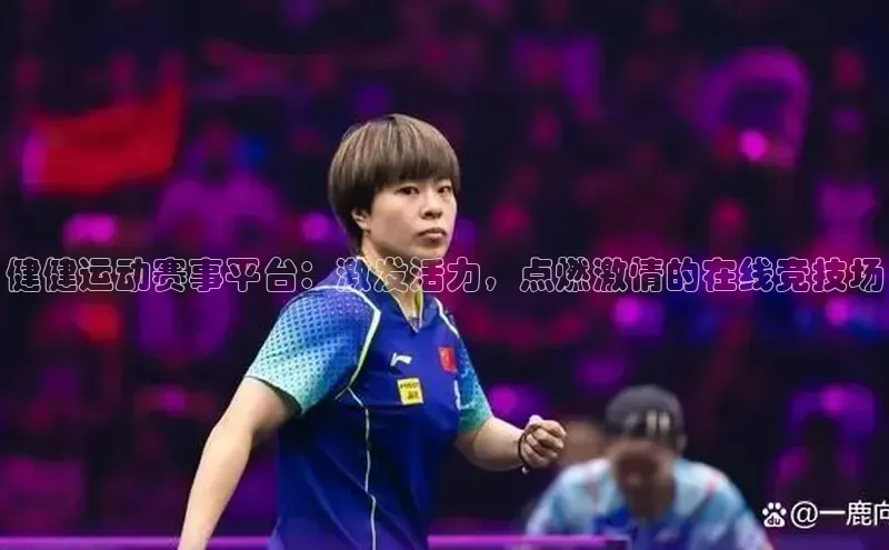 健健运动赛事平台：激发活力，点燃激情的在线竞技场